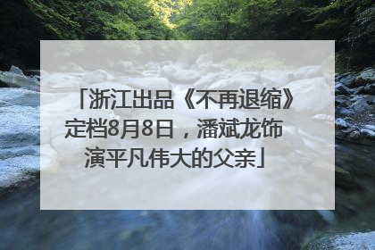 浙江出品《不再退缩》定档8月8日，潘斌龙饰演平凡伟大的父亲