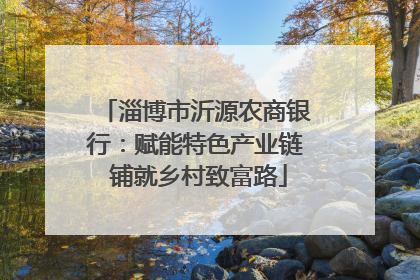 淄博市沂源农商银行：赋能特色产业链 铺就乡村致富路