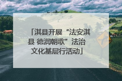 淇县开展“法安淇县 德润朝歌”法治文化基层行活动