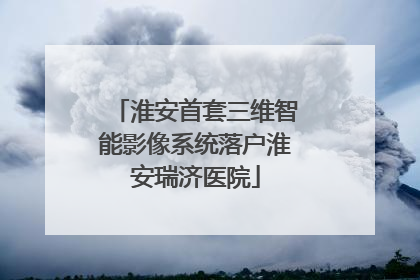 淮安首套三维智能影像系统落户淮安瑞济医院