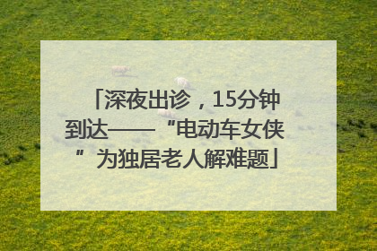 深夜出诊，15分钟到达——“电动车女侠”为独居老人解难题