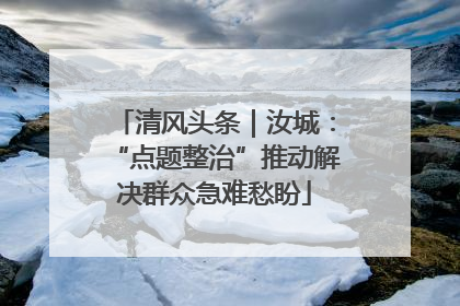 清风头条｜汝城：“点题整治”推动解决群众急难愁盼