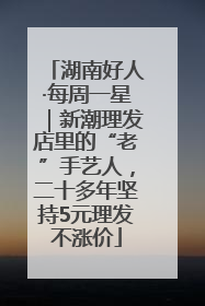 湖南好人·每周一星｜新潮理发店里的“老”手艺人，二十多年坚持5元理发不涨价