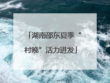 湖南邵东夏季“村晚”活力迸发