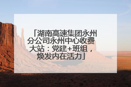 湖南高速集团永州分公司永州中心收费大站：党建+班组，焕发内在活力
