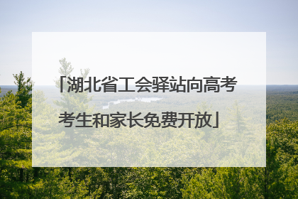 湖北省工会驿站向高考考生和家长免费开放