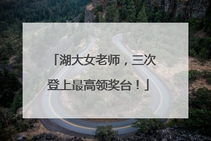 湖大女老师，三次登上最高领奖台！