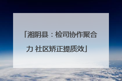 湘阴县：检司协作聚合力 社区矫正提质效