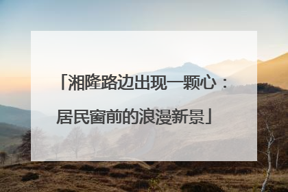 湘隆路边出现一颗心：居民窗前的浪漫新景