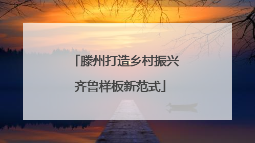 滕州打造乡村振兴齐鲁样板新范式