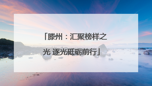 滕州：汇聚榜样之光 逐光砥砺前行