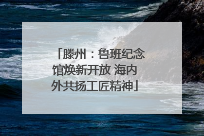 滕州：鲁班纪念馆焕新开放 海内外共扬工匠精神