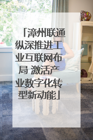 漳州联通纵深推进工业互联网布局 激活产业数字化转型新动能