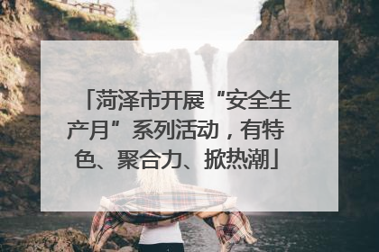 菏泽市开展“安全生产月”系列活动，有特色、聚合力、掀热潮