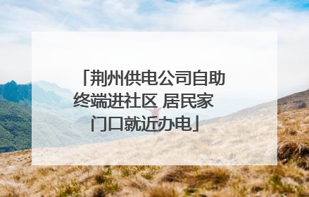 荆州供电公司自助终端进社区 居民家门口就近办电