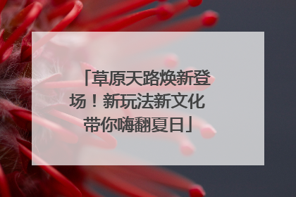 草原天路焕新登场！新玩法新文化带你嗨翻夏日
