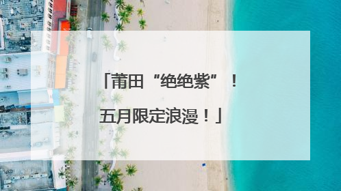 莆田“绝绝紫”！五月限定浪漫！
