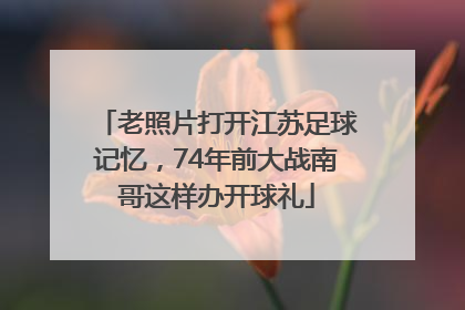 老照片打开江苏足球记忆，74年前大战南哥这样办开球礼