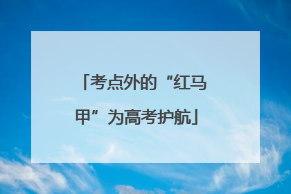 考点外的“红马甲”为高考护航