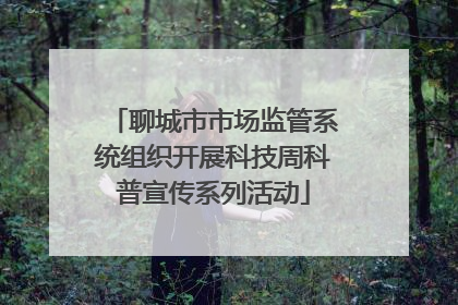 聊城市市场监管系统组织开展科技周科普宣传系列活动