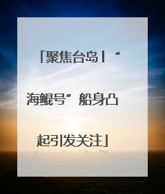 聚焦台岛│“海鲲号”船身凸起引发关注
