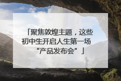 聚焦敦煌主题，这些初中生开启人生第一场“产品发布会”