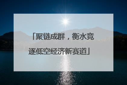 聚链成群，衡水竞逐低空经济新赛道