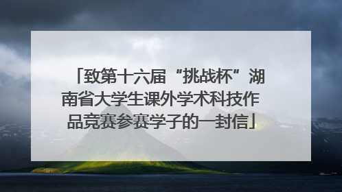 致第十六届“挑战杯”湖南省大学生课外学术科技作品竞赛参赛学子的一封信