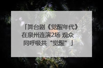 舞台剧《觉醒年代》在泉州连演2场 观众同呼吸共“觉醒”