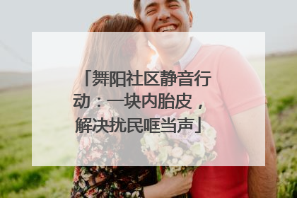 舞阳社区静音行动：一块内胎皮，解决扰民哐当声
