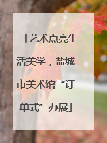 艺术点亮生活美学，盐城市美术馆“订单式”办展