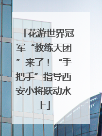 花游世界冠军“教练天团”来了！“手把手”指导西安小将跃动水上
