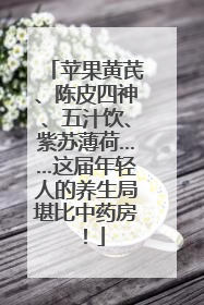 苹果黄芪、陈皮四神、五汁饮、紫苏薄荷……这届年轻人的养生局堪比中药房！