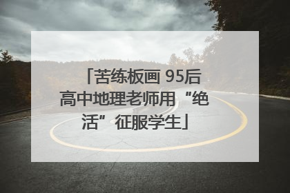 苦练板画 95后高中地理老师用“绝活”征服学生