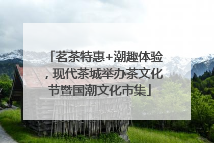茗茶特惠+潮趣体验，现代茶城举办茶文化节暨国潮文化市集