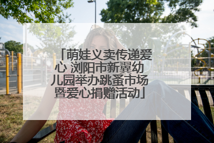 萌娃义卖传递爱心 浏阳市新翼幼儿园举办跳蚤市场暨爱心捐赠活动