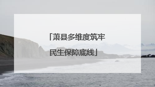 萧县多维度筑牢民生保障底线