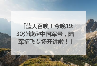 蓝天召唤！今晚19:30分锁定中国军号，陆军招飞专场开讲啦！