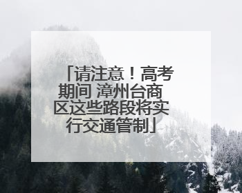 请注意！高考期间 漳州台商区这些路段将实行交通管制