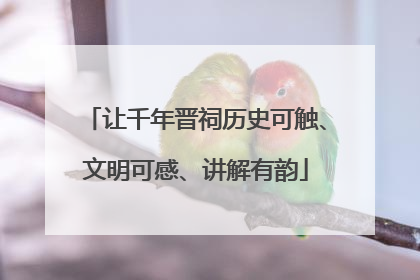 让千年晋祠历史可触、文明可感、讲解有韵