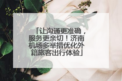 让沟通更准确，服务更亲切！济南机场多举措优化外籍旅客出行体验