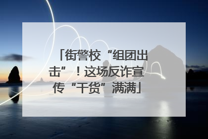 街警校“组团出击”！这场反诈宣传“干货”满满