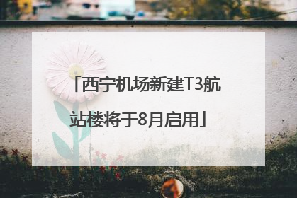西宁机场新建T3航站楼将于8月启用