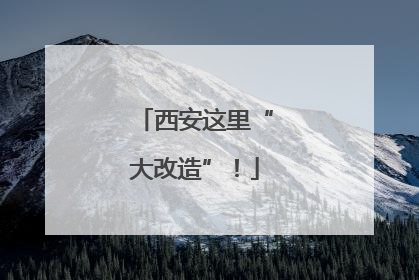 西安这里“大改造”！