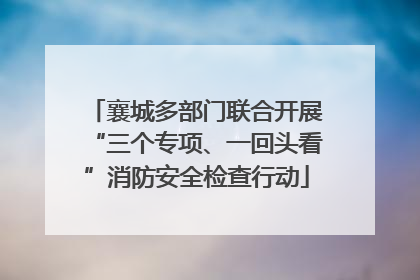 襄城多部门联合开展“三个专项、一回头看”消防安全检查行动