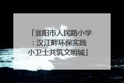 襄阳市人民路小学：汉江畔环保实践 小卫士共筑文明城