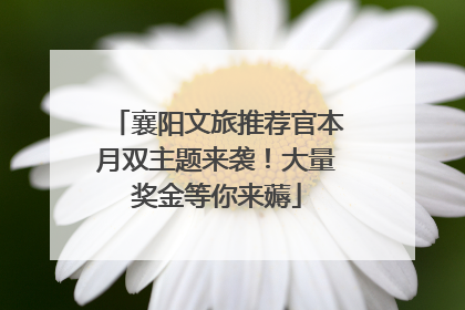 襄阳文旅推荐官本月双主题来袭！大量奖金等你来薅