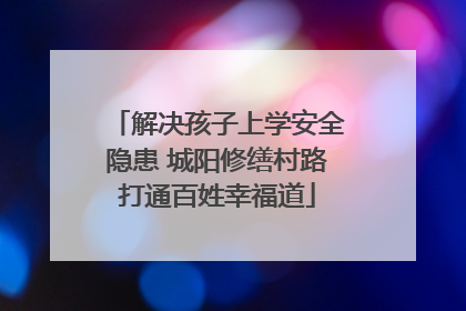 解决孩子上学安全隐患 城阳修缮村路打通百姓幸福道