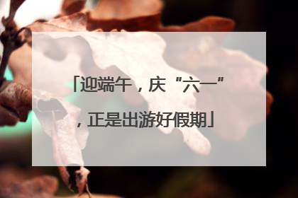 迎端午，庆“六一”，正是出游好假期