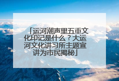 运河潮声里五重文化印记是什么？大运河文化讲习所主题宣讲为市民揭秘